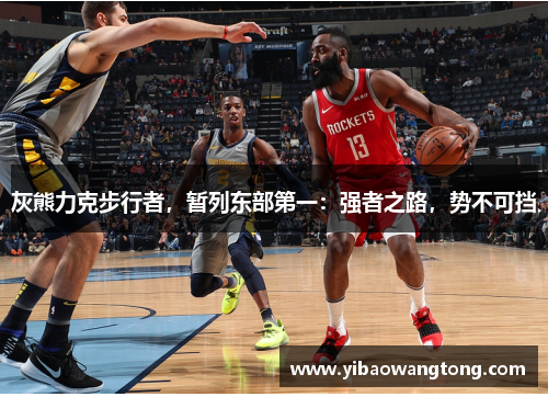 灰熊力克步行者，暂列东部第一：强者之路，势不可挡