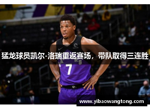 猛龙球员凯尔-洛瑞重返赛场，带队取得三连胜