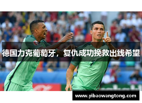 德国力克葡萄牙，复仇成功挽救出线希望