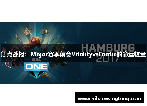 焦点战报：Major赛季前赛VitalityvsFnatic的命运较量