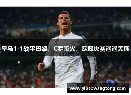 皇马1-1战平巴黎，C罗哑火，欧冠决赛遥遥无期