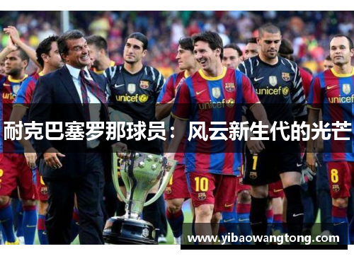 耐克巴塞罗那球员：风云新生代的光芒