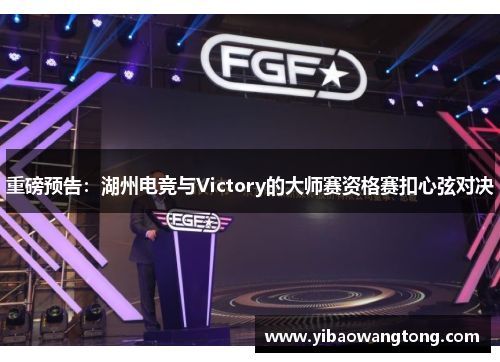 重磅预告：湖州电竞与Victory的大师赛资格赛扣心弦对决
