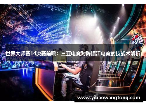 世界大师赛14决赛前瞻：三亚电竞对阵镇江电竞的技战术解析