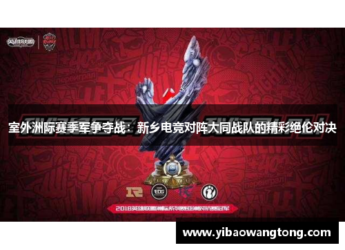 室外洲际赛季军争夺战：新乡电竞对阵大同战队的精彩绝伦对决