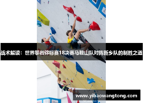 战术解读：世界攀岩锦标赛18决赛马鞍山队对阵新乡队的制胜之道