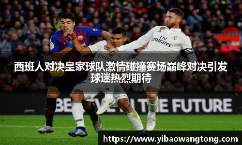 西班人对决皇家球队激情碰撞赛场巅峰对决引发球迷热烈期待