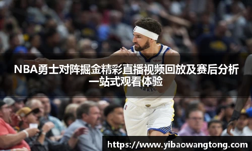 NBA勇士对阵掘金精彩直播视频回放及赛后分析一站式观看体验